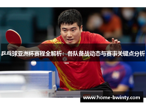 乒乓球亚洲杯赛程全解析：各队备战动态与赛事关键点分析