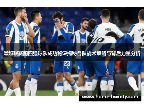 粤超联赛前四强球队成功秘诀揭秘各队战术策略与背后力量分析