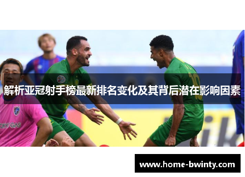 解析亚冠射手榜最新排名变化及其背后潜在影响因素