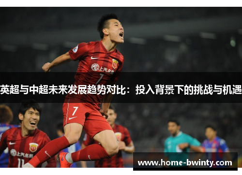 英超与中超未来发展趋势对比：投入背景下的挑战与机遇
