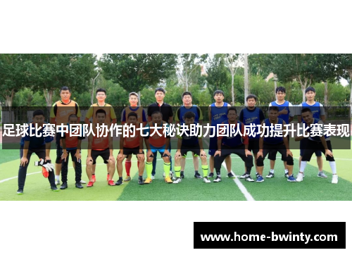 足球比赛中团队协作的七大秘诀助力团队成功提升比赛表现