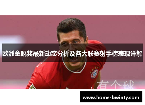 欧洲金靴奖最新动态分析及各大联赛射手榜表现详解