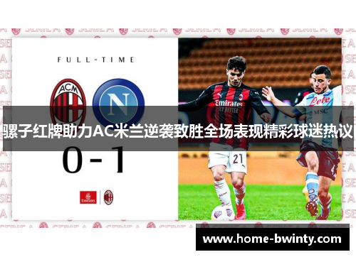 骡子红牌助力AC米兰逆袭致胜全场表现精彩球迷热议
