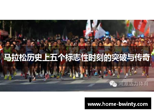 马拉松历史上五个标志性时刻的突破与传奇