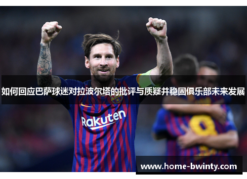 如何回应巴萨球迷对拉波尔塔的批评与质疑并稳固俱乐部未来发展