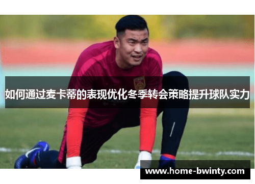 如何通过麦卡蒂的表现优化冬季转会策略提升球队实力