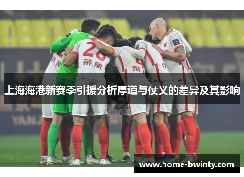 上海海港新赛季引援分析厚道与仗义的差异及其影响