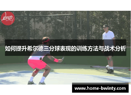 如何提升希尔德三分球表现的训练方法与战术分析