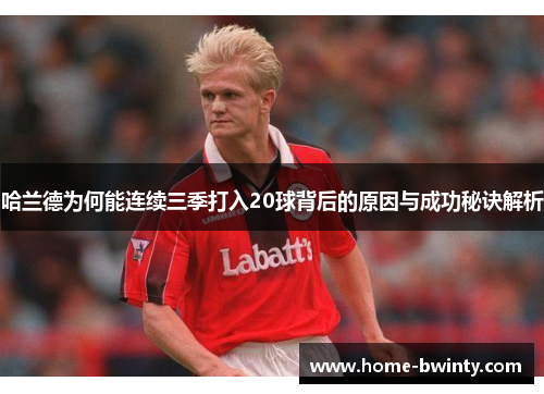 哈兰德为何能连续三季打入20球背后的原因与成功秘诀解析