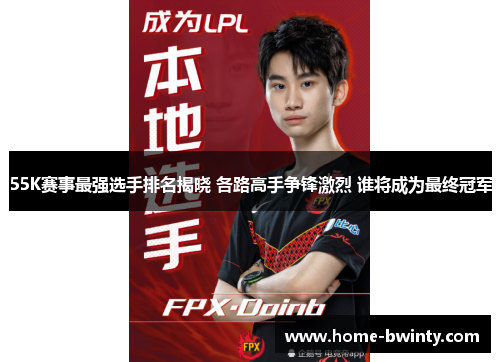 55K赛事最强选手排名揭晓 各路高手争锋激烈 谁将成为最终冠军