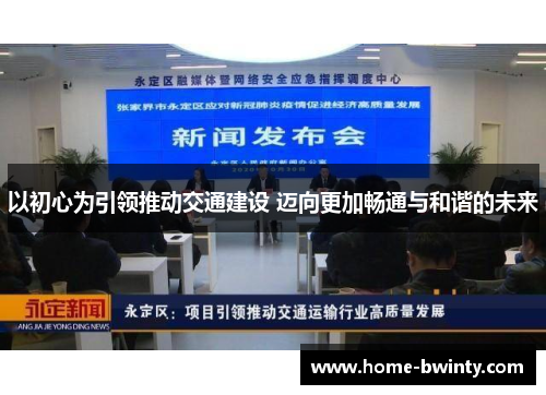 以初心为引领推动交通建设 迈向更加畅通与和谐的未来