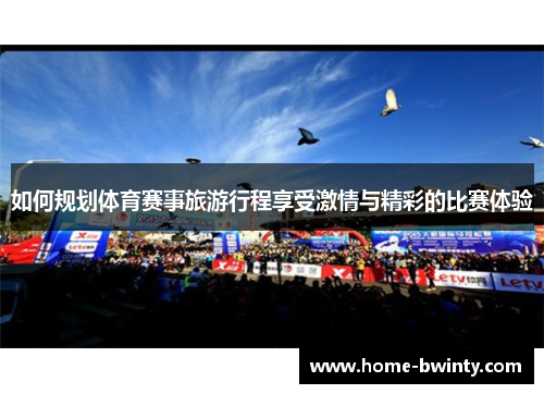 如何规划体育赛事旅游行程享受激情与精彩的比赛体验