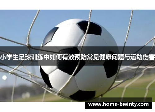 小学生足球训练中如何有效预防常见健康问题与运动伤害