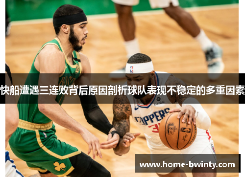 快船遭遇三连败背后原因剖析球队表现不稳定的多重因素