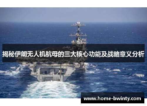 揭秘伊朗无人机航母的三大核心功能及战略意义分析