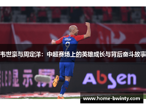 韦世豪与周定洋：中超赛场上的英雄成长与背后奋斗故事