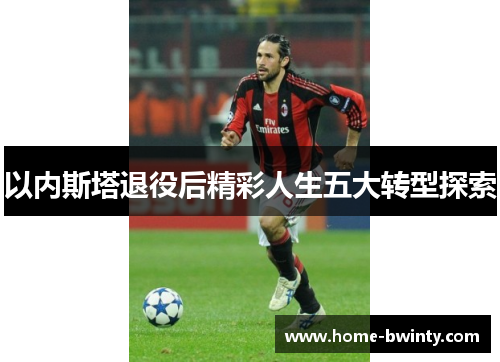 以内斯塔退役后精彩人生五大转型探索