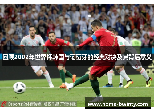回顾2002年世界杯韩国与葡萄牙的经典对决及其背后意义