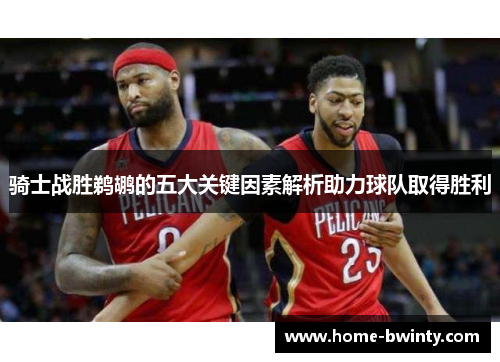 骑士战胜鹈鹕的五大关键因素解析助力球队取得胜利