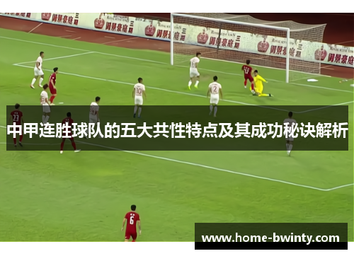 中甲连胜球队的五大共性特点及其成功秘诀解析