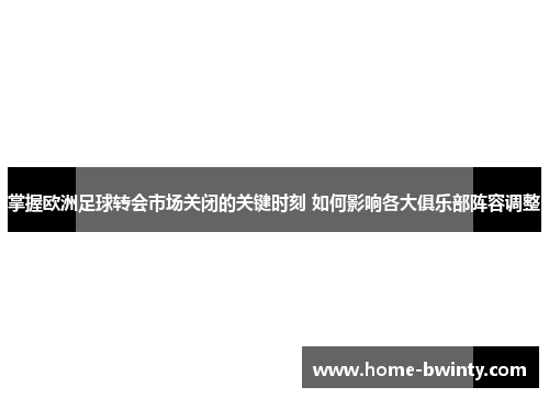 掌握欧洲足球转会市场关闭的关键时刻 如何影响各大俱乐部阵容调整