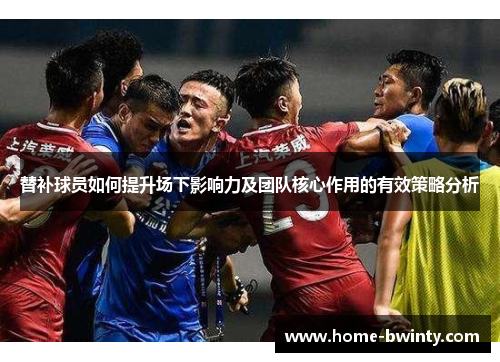替补球员如何提升场下影响力及团队核心作用的有效策略分析