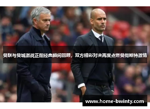 曼联与曼城激战正酣经典瞬间回顾，双方精彩对决再度点燃曼彻斯特激情