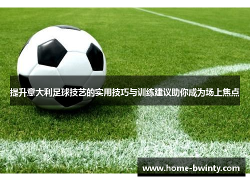 提升意大利足球技艺的实用技巧与训练建议助你成为场上焦点