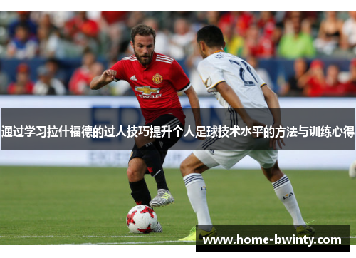 通过学习拉什福德的过人技巧提升个人足球技术水平的方法与训练心得
