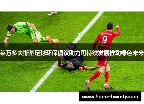 莱万多夫斯基足球环保倡议助力可持续发展推动绿色未来