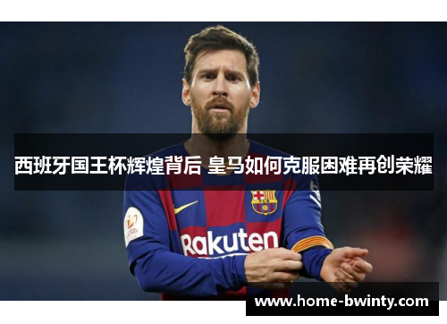 西班牙国王杯辉煌背后 皇马如何克服困难再创荣耀